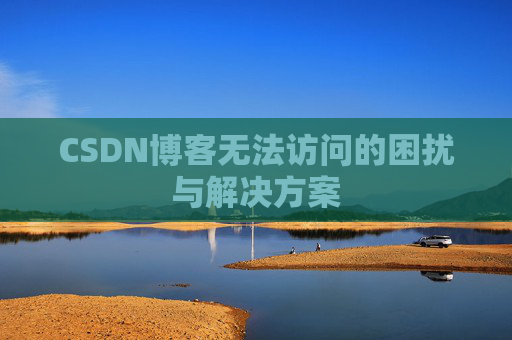 CSDN博客无法访问的困扰与解决方案